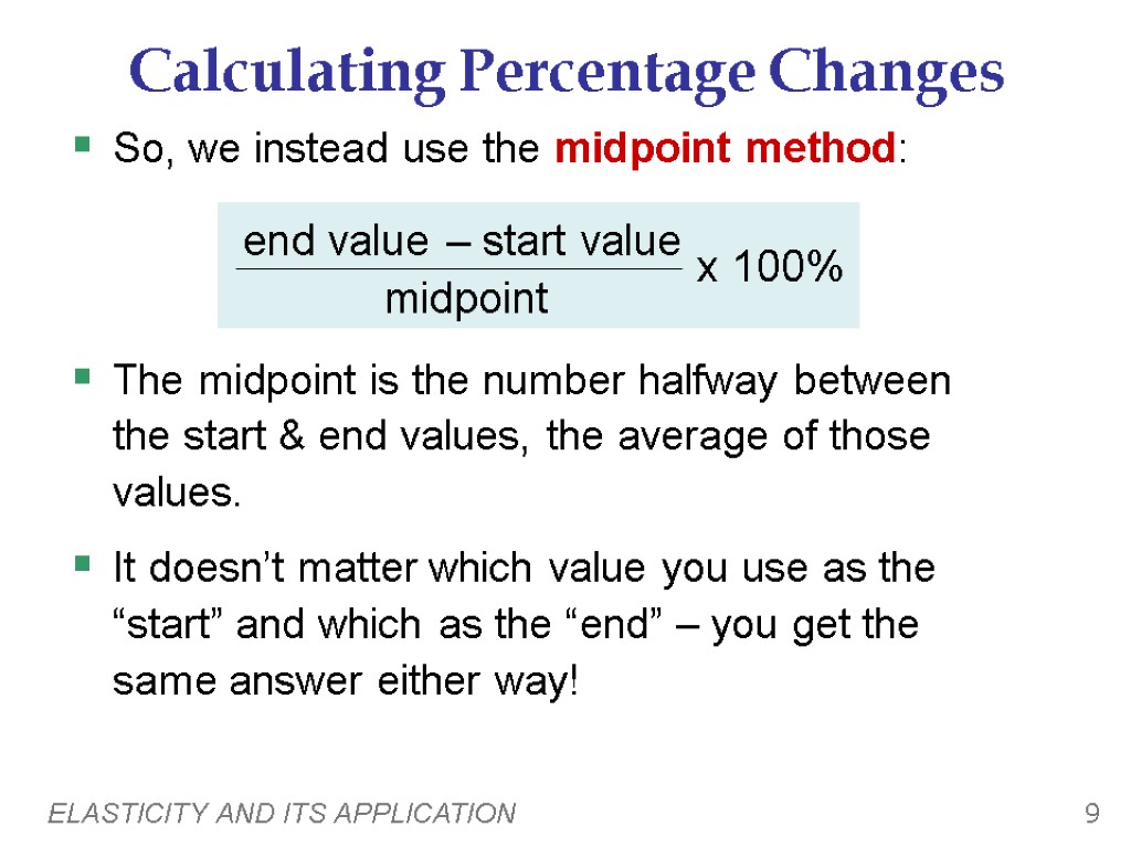 ELASTICITY AND ITS APPLICATION 9 Calculating Percentage Changes So, we instead use the midpoint